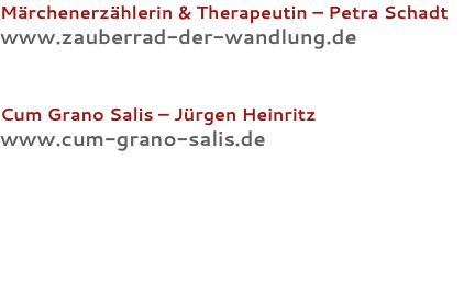 Märchenerzählerin & Therapeutin – Petra Schadt www.zauberrad-der-wandlung.de Cum Grano Salis – Jürgen Heinritz www.cum-grano-salis.de 